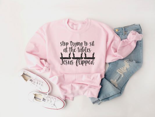 Stop Trying to Sit at the Tables Jesus Flipped Sweatshirt