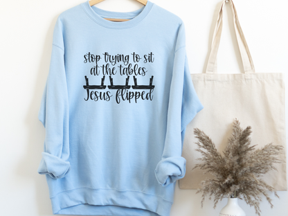 Stop Trying to Sit at the Tables Jesus Flipped Sweatshirt